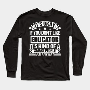Educator lover It's Okay If You Don't Like Educator It's Kind Of A Smart People job Anyway Long Sleeve T-Shirt